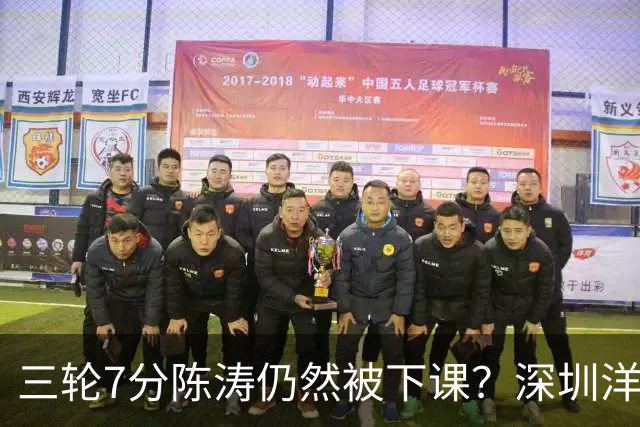 三轮7分陈涛仍然被下课？深圳洋帅莫非真来扬科维奇？