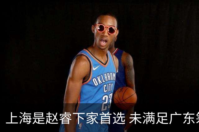 上海是赵睿下家首选 未满足广东筹码错失机会