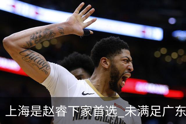 上海是赵睿下家首选 未满足广东筹码错失机会