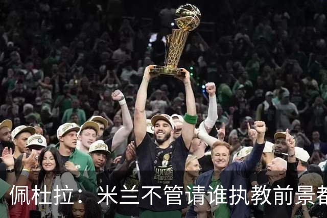 佩杜拉：米兰不管请谁执教前景都很不妙，球队没有规划