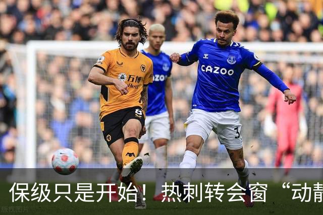 保级只是开始！热刺转会窗“动静极大”，求购5200万中卫提升能力