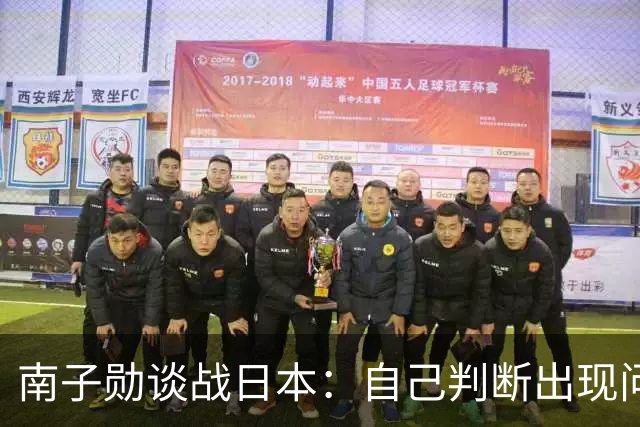 南子勋谈战日本：自己判断出现问题导致丢球，应更简单安全一点