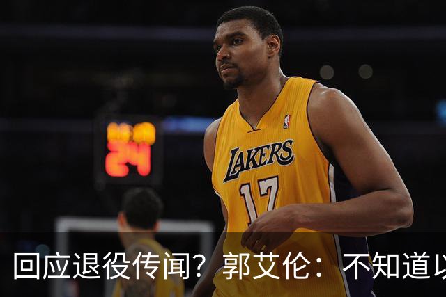 回应退役传闻？郭艾伦：不知道以后还能不能打球 还想打 没打够