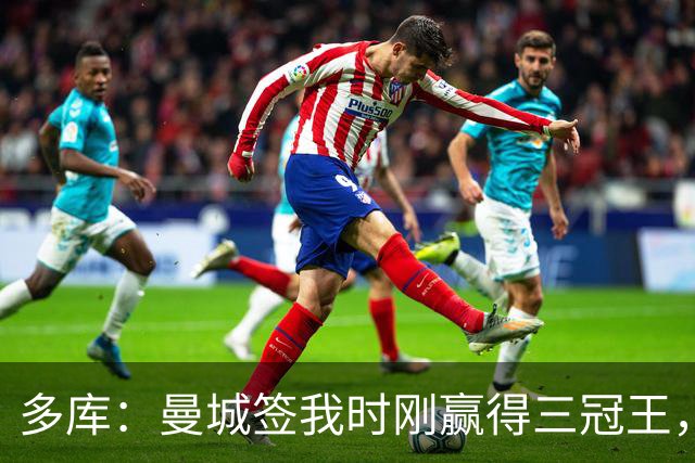多库：曼城签我时刚赢得三冠王，没有比这更顶级的球队了