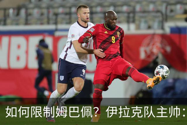 如何限制姆巴佩？伊拉克队主帅：我问过能不能上三个门将