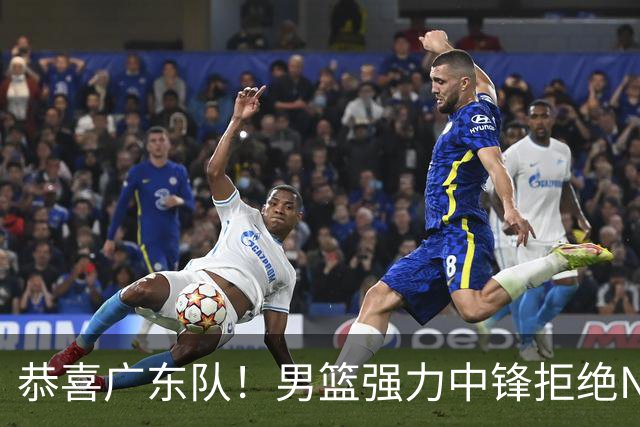 恭喜广东队！男篮强力中锋拒绝NBA合同，朱芳雨迎来重大利好！