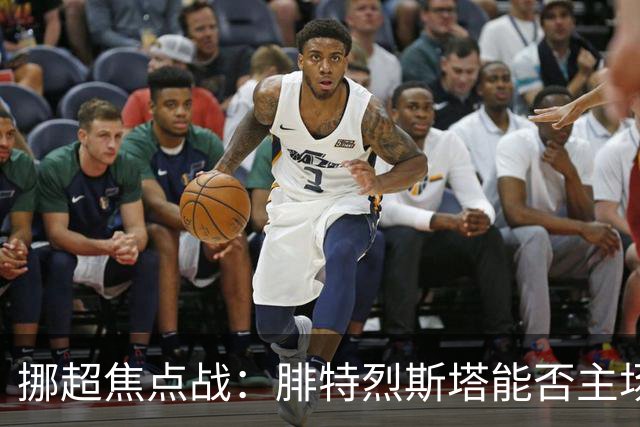 挪超焦点战：腓特烈斯塔能否主场击退斯达？