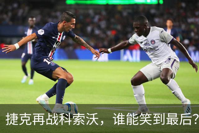 捷克再战科索沃，谁能笑到最后？