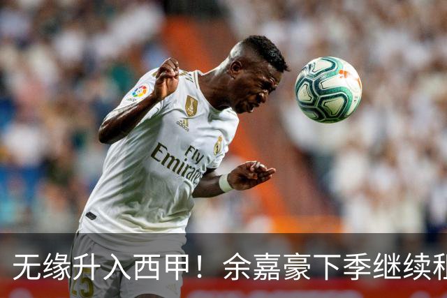 无缘升入西甲！余嘉豪下季继续租借西乙队 可寻求买断回重返CBA