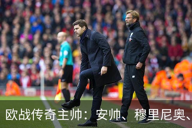 欧战传奇主帅：安帅、穆里尼奥、埃梅里五冠荣耀，恩里克紧随其后