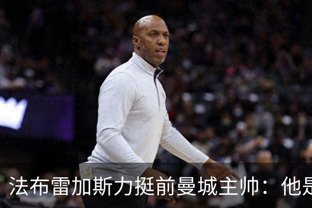 法布雷加斯力挺前曼城主帅：他是赢家，早已证明自己