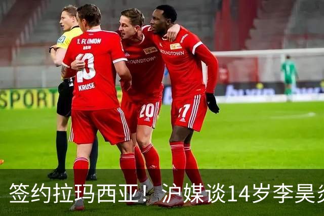 签约拉玛西亚！沪媒谈14岁李昊炎：外界不该把他包装成救世主