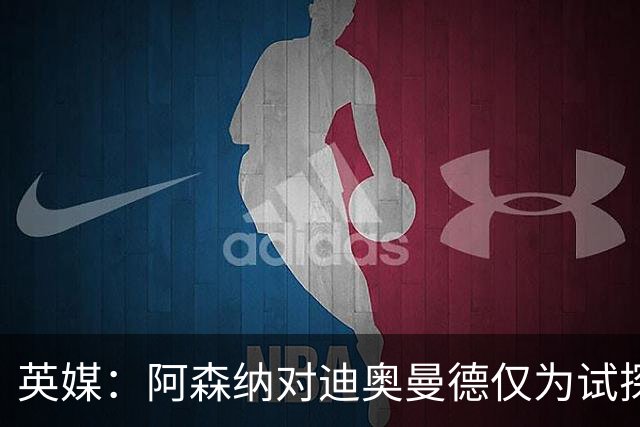 英媒：阿森纳对迪奥曼德仅为试探性询价，已考察巴尔科拉等