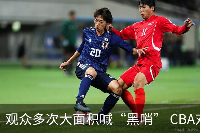 观众多次大面积喊“黑哨” CBA对上海赛区、上海久事俱乐部处罚