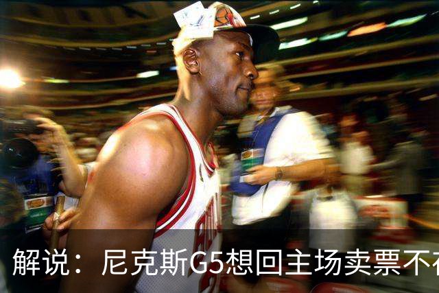 解说：尼克斯G5想回主场卖票不存在 马刺G4被钉上历史耻辱柱