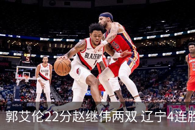 郭艾伦22分赵继伟两双 辽宁4连胜送天津3连败