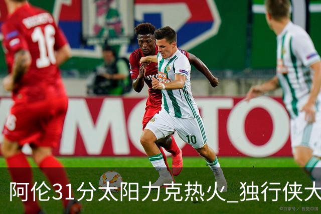 阿伦31分太阳力克热火 独行侠大胜开拓者36分