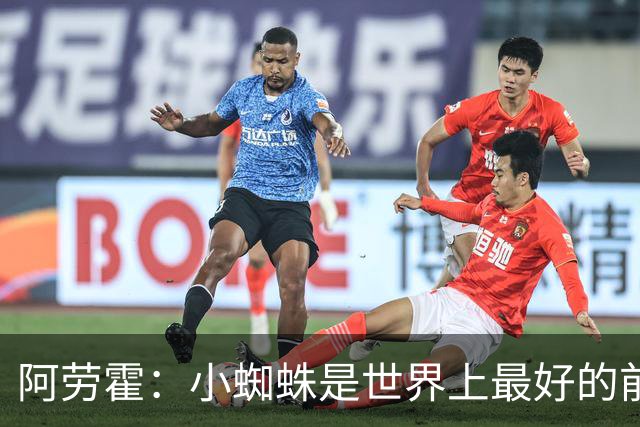 阿劳霍：小蜘蛛是世界上最好的前锋之一，最好的球员应该属于巴萨