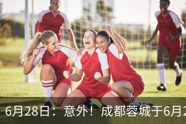 6月28日：意外！成都蓉城于6月24日官宣重要决定直接确认分文不取将三位核心国脚送到津门虎