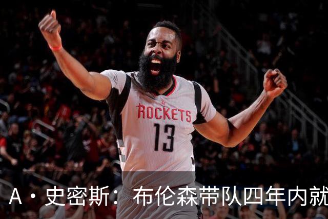 A·史密斯：布伦森带队四年内就夺冠 可我当初却想要杜兰特和欧文