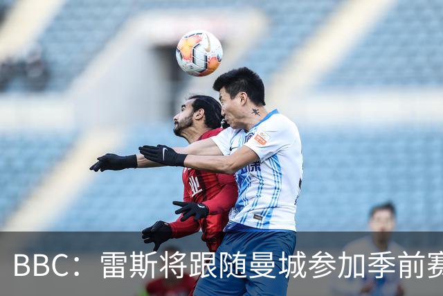BBC：雷斯将跟随曼城参加季前赛，巴萨传闻纯属臆测