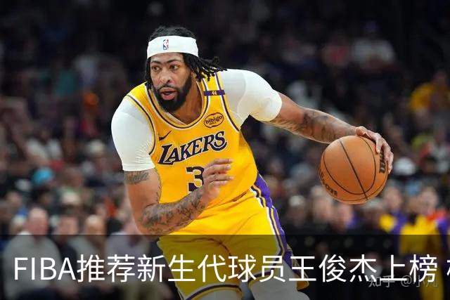 FIBA推荐新生代球员王俊杰上榜 杨瀚森有望成世界级球星